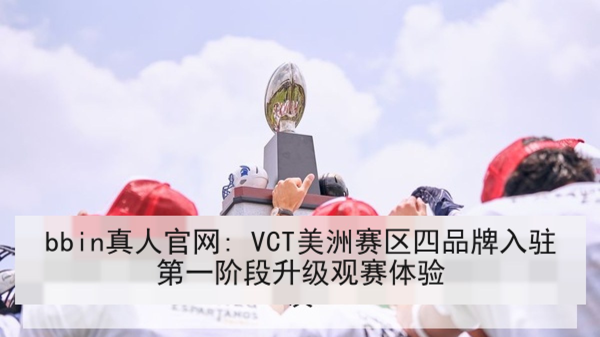 bbin真人官网: VCT美洲赛区四品牌入驻第一阶段升级观赛体验