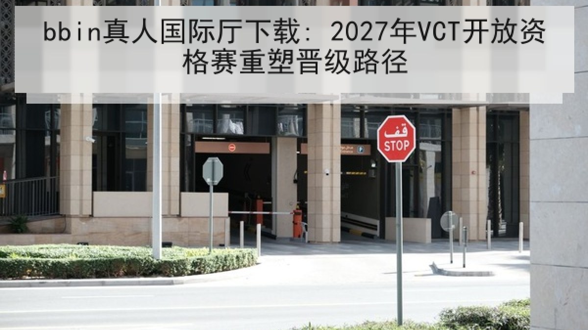 bbin真人国际厅下载: 2027年VCT开放资格赛重塑晋级路径 bbin真人国际厅下载: 2027年VCT开放资格赛重塑晋级路径