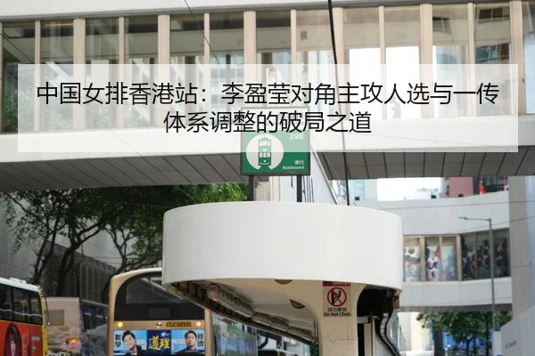 中国女排香港站：李盈莹对角主攻人选与一传体系调整的破局之道