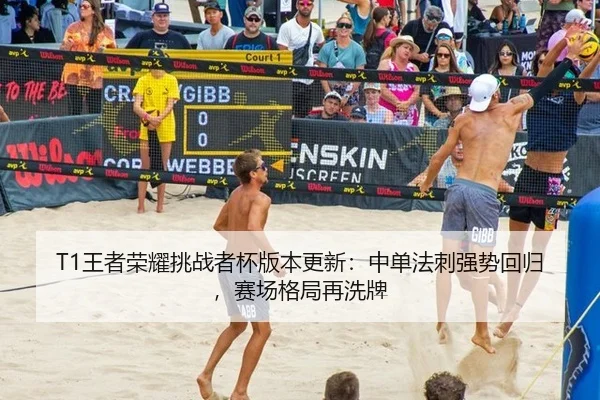 T1王者荣耀挑战者杯版本更新：中单法刺强势回归，赛场格局再洗牌