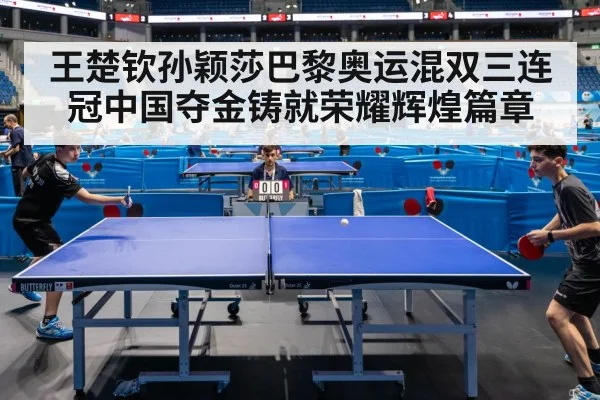 王楚钦孙颖莎巴黎奥运混双三连冠中国夺金铸就荣耀辉煌篇章