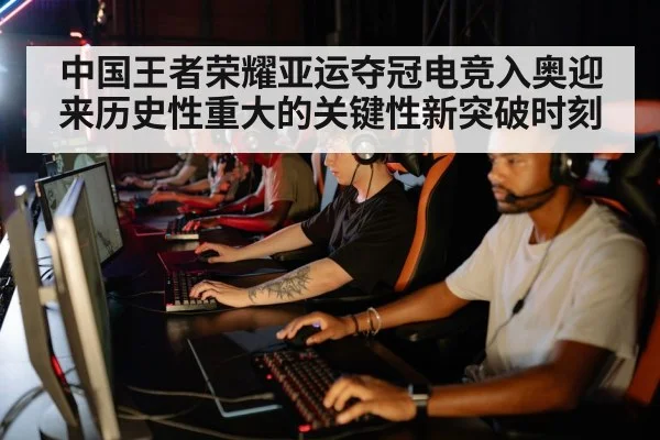 中国王者荣耀亚运夺冠电竞入奥迎来历史性重大的关键性新突破时刻