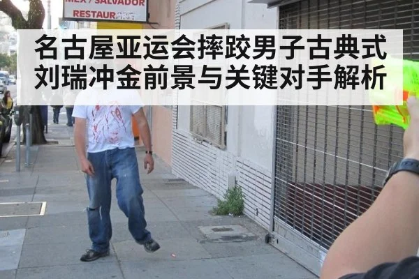 名古屋亚运会摔跤男子古典式刘瑞冲金前景与关键对手解析