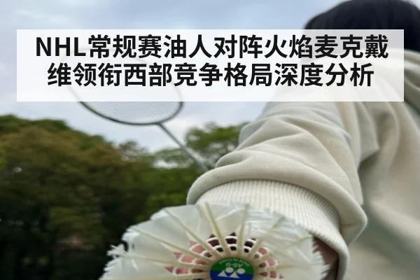 NHL常规赛油人对阵火焰麦克戴维领衔西部竞争格局深度分析