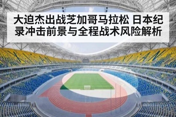 大迫杰出战芝加哥马拉松 日本纪录冲击前景与全程战术风险解析